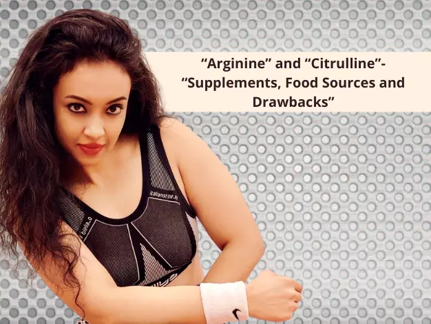 Arginine” and “Citrulline”- “Supplements, Food Sources and Drawbacks”